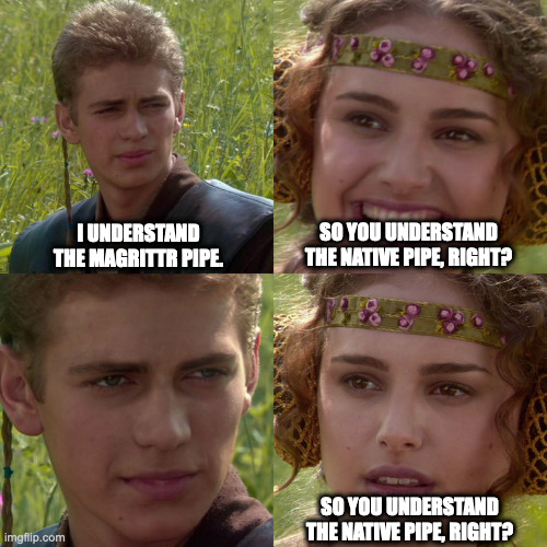 Meme of Anakin and Padme with Anakin saying he understands the magrittr pipe, Padme asking if that means he understands the native pipe, and Anakin’s smirk implying that nope
